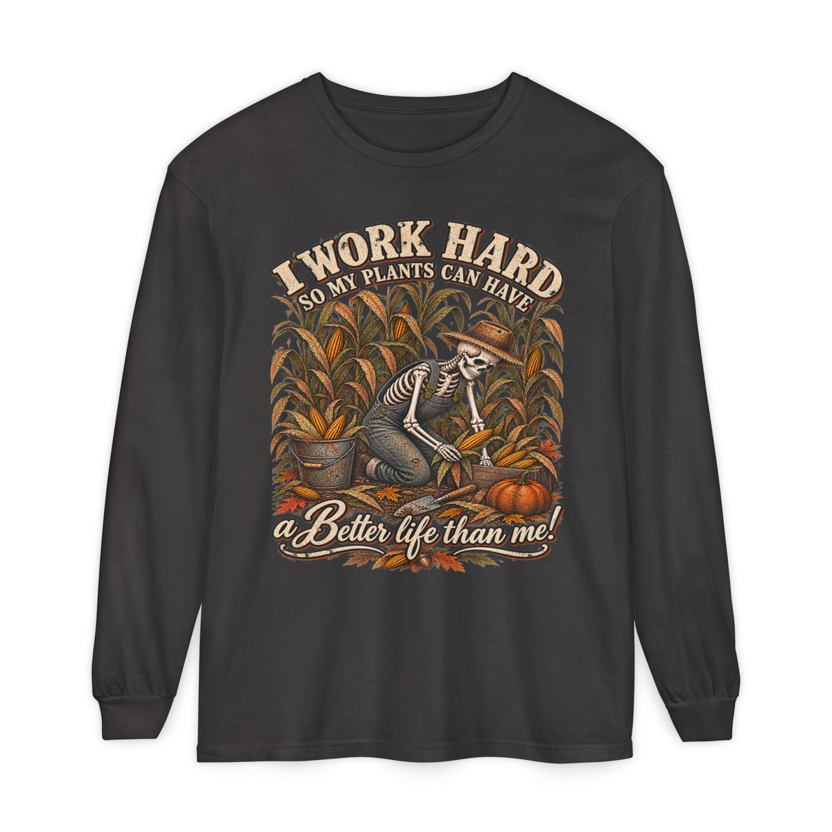 I Work Hard, So my plants can Have a Better Life than me! - Autumn Fun Collection  Long sleeve T-shirt