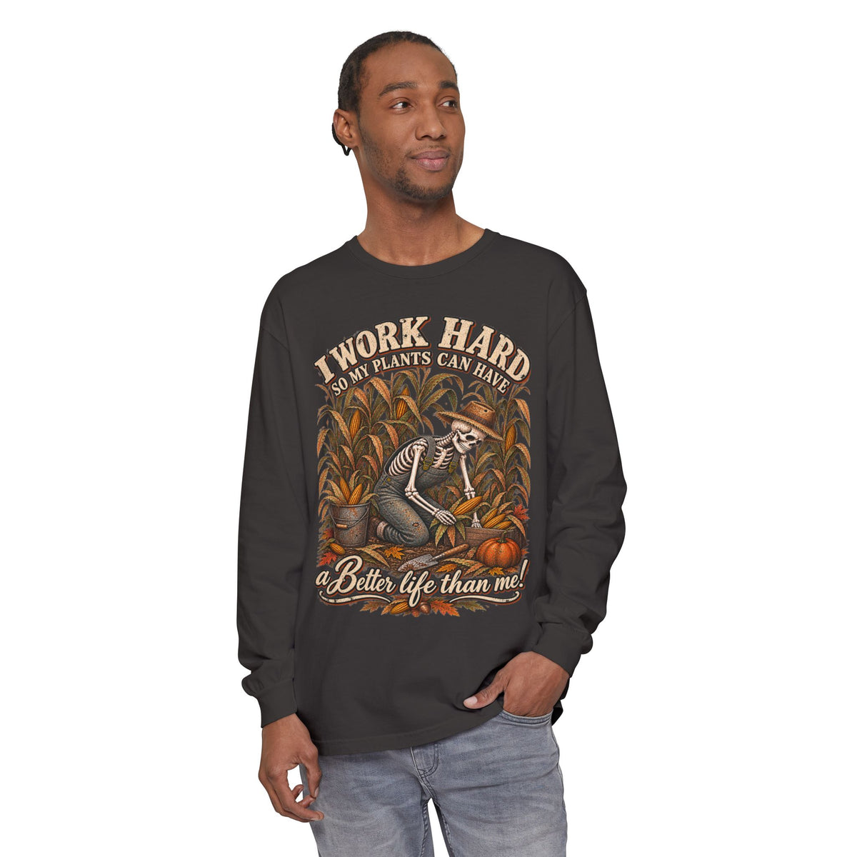 I Work Hard, So my plants can Have a Better Life than me! - Autumn Fun Collection  Long sleeve T-shirt