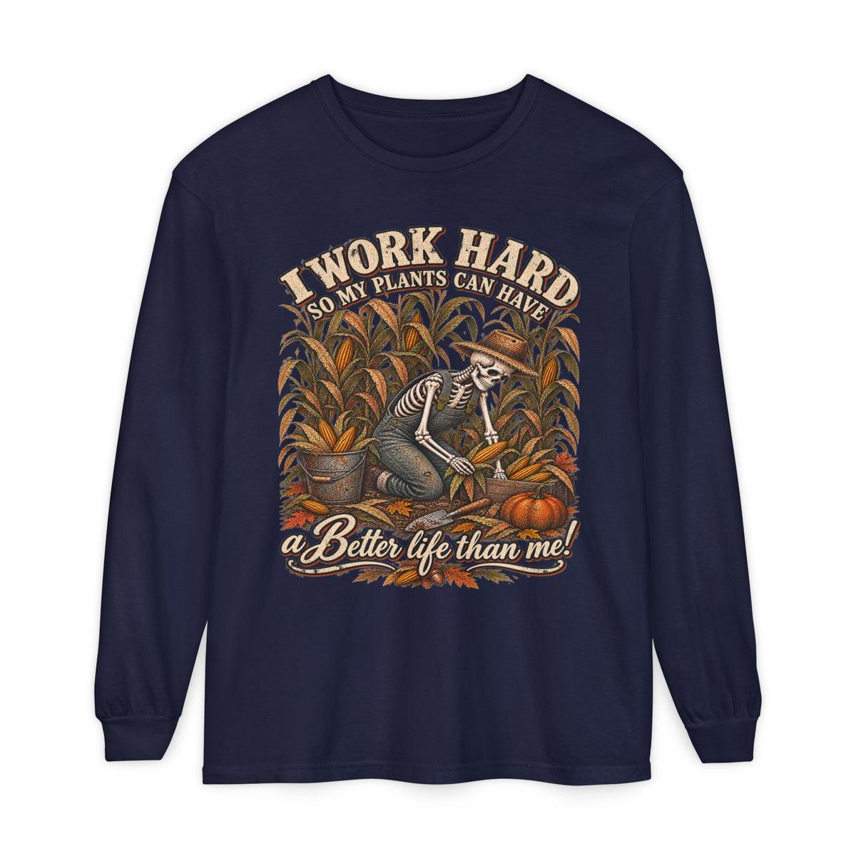 I Work Hard, So my plants can Have a Better Life than me! - Autumn Fun Collection  Long sleeve T-shirt