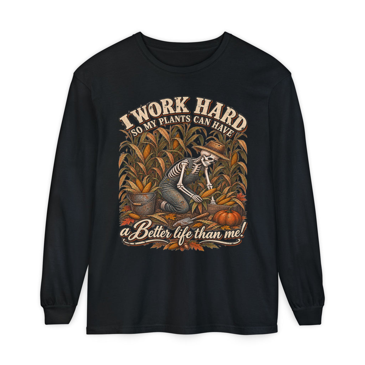 I Work Hard, So my plants can Have a Better Life than me! - Autumn Fun Collection  Long sleeve T-shirt